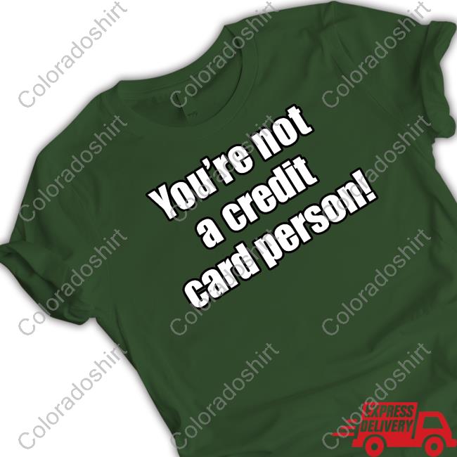 You're Not A Credit Card Person Tee Shirts